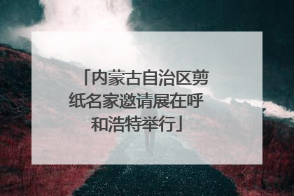 内蒙古自治区剪纸名家邀请展在呼和浩特举行