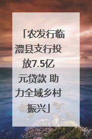 农发行临澧县支行投放7.5亿元贷款 助力全域乡村振兴