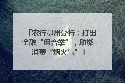 农行鄂州分行：打出金融“组合拳”，助燃消费“烟火气”