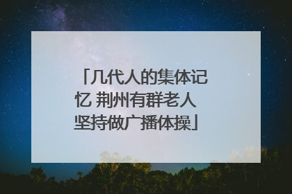 几代人的集体记忆 荆州有群老人坚持做广播体操