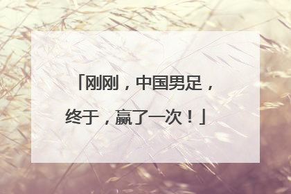 刚刚，中国男足，终于，赢了一次！