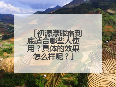 初源漾眼霜到底适合哪些人使用？具体的效果怎么样呢？