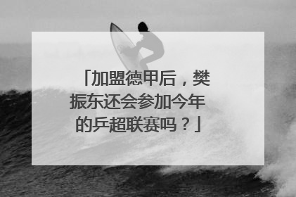加盟德甲后，樊振东还会参加今年的乒超联赛吗？