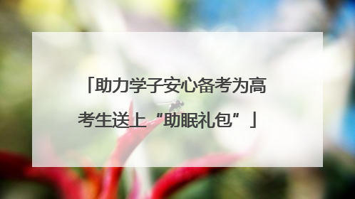 助力学子安心备考为高考生送上“助眠礼包”