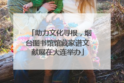 助力文化寻根，烟台图书馆馆藏家谱文献展在大连举办