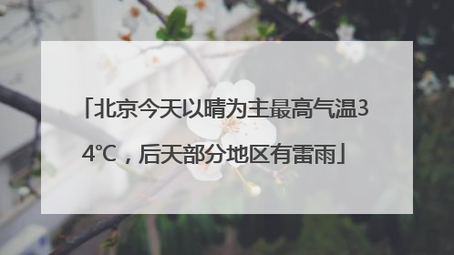 北京今天以晴为主最高气温34℃，后天部分地区有雷雨