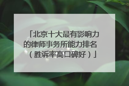 北京十大最有影响力的律师事务所能力排名（胜诉率高口碑好）