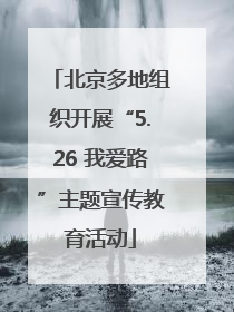 北京多地组织开展“5.26 我爱路”主题宣传教育活动