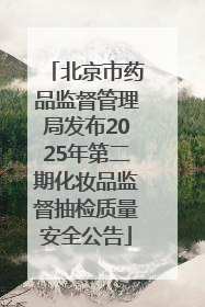 北京市药品监督管理局发布2025年第二期化妆品监督抽检质量安全公告