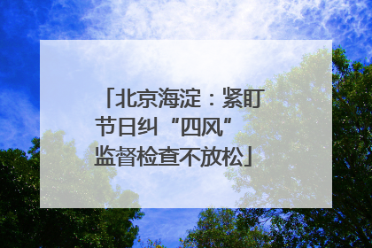 北京海淀：紧盯节日纠“四风” 监督检查不放松