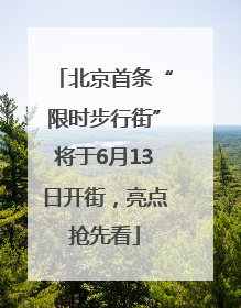 北京首条“限时步行街”将于6月13日开街，亮点抢先看