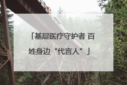 基层医疗守护者 百姓身边“代言人”