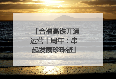 合福高铁开通运营十周年：串起发展珍珠链