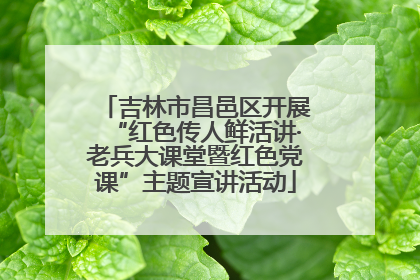 吉林市昌邑区开展“红色传人鲜活讲·老兵大课堂暨红色党课”主题宣讲活动