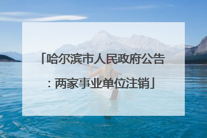 哈尔滨市人民政府公告：两家事业单位注销
