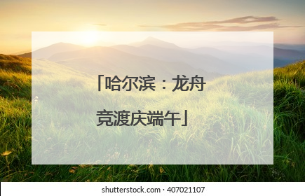 哈尔滨：龙舟竞渡庆端午