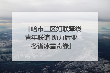 哈市三区妇联牵线青年联谊 助力后亚冬谱冰雪奇缘