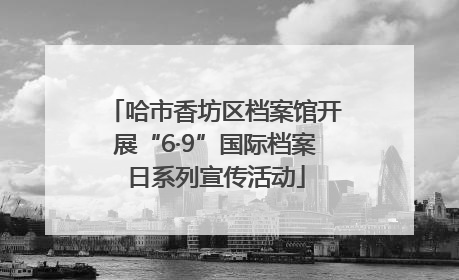 哈市香坊区档案馆开展“6·9”国际档案日系列宣传活动