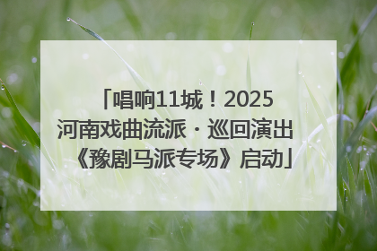 唱响11城！2025河南戏曲流派・巡回演出《豫剧马派专场》启动