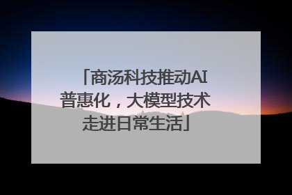 商汤科技推动AI普惠化，大模型技术走进日常生活