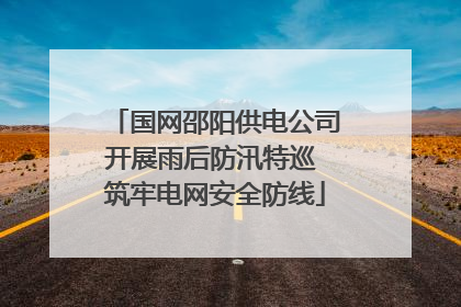 国网邵阳供电公司开展雨后防汛特巡 筑牢电网安全防线