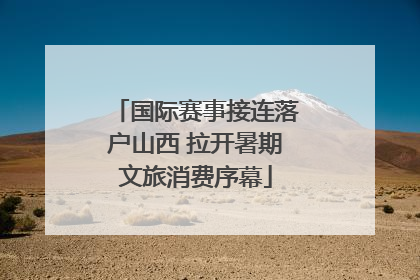 国际赛事接连落户山西 拉开暑期文旅消费序幕
