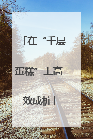 在“千层蛋糕”上高效成桩