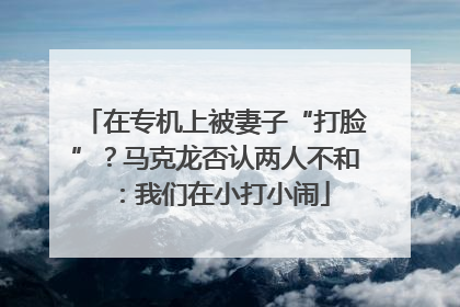 在专机上被妻子“打脸”？马克龙否认两人不和：我们在小打小闹