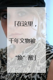 在这里，千年文物被“焕”醒