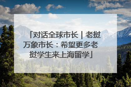 对话全球市长｜老挝万象市长：希望更多老挝学生来上海留学