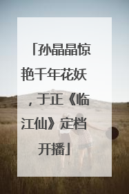 孙晶晶惊艳千年花妖，于正《临江仙》定档开播