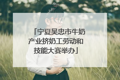 宁夏吴忠市牛奶产业挤奶工劳动和技能大赛举办