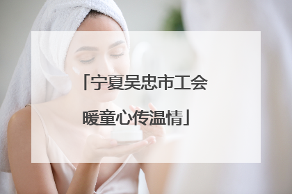 宁夏吴忠市工会暖童心传温情