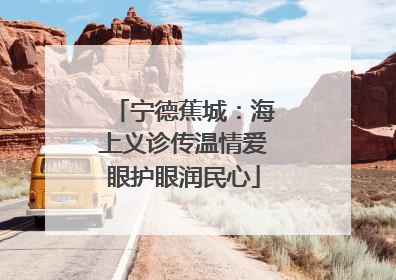 宁德蕉城：海上义诊传温情爱眼护眼润民心