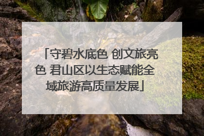 守碧水底色 创文旅亮色 君山区以生态赋能全域旅游高质量发展