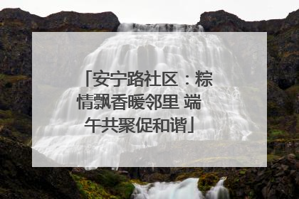 安宁路社区：粽情飘香暖邻里 端午共聚促和谐