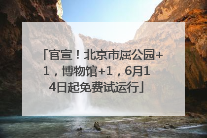 官宣！北京市属公园+1，博物馆+1，6月14日起免费试运行
