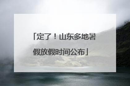 定了！山东多地暑假放假时间公布