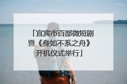 宜宾市百部微短剧暨《身如不系之舟》开机仪式举行