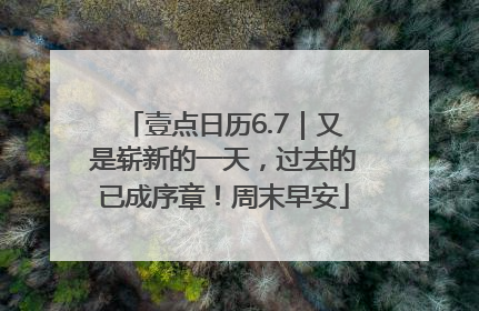 壹点日历6.7｜又是崭新的一天，过去的已成序章！周末早安
