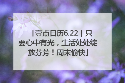 壹点日历6.22｜只要心中有光，生活处处绽放芬芳！周末愉快