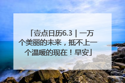 壹点日历6.3｜一万个美丽的未来，抵不上一个温暖的现在！早安