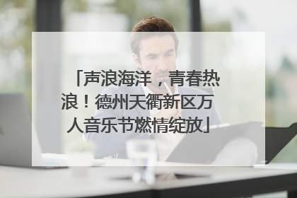 声浪海洋，青春热浪！德州天衢新区万人音乐节燃情绽放