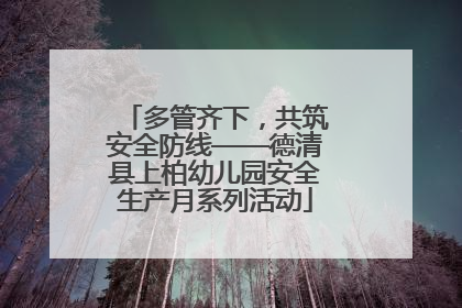 多管齐下，共筑安全防线——德清县上柏幼儿园安全生产月系列活动