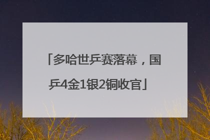 多哈世乒赛落幕，国乒4金1银2铜收官