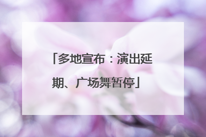 多地宣布：演出延期、广场舞暂停