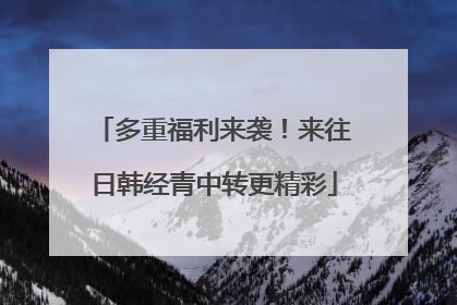 多重福利来袭！来往日韩经青中转更精彩