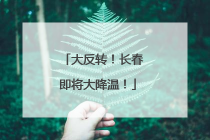 大反转！长春即将大降温！