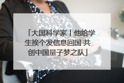 大国科学家丨他给学生挨个发信息回国 共创中国量子梦之队