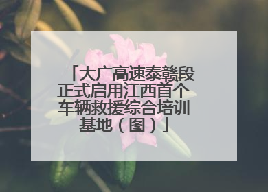 大广高速泰赣段正式启用江西首个车辆救援综合培训基地（图）